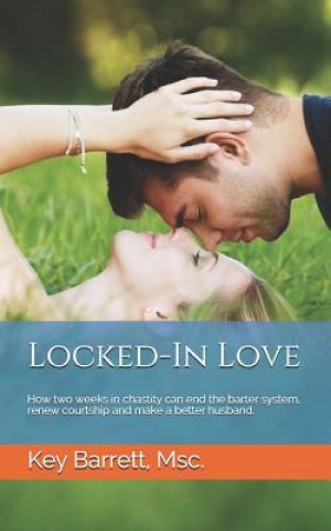 Livre Locked-In Love: How two weeks in chastity can end the barter system, renew courtship and make a better husband. Key Barrett