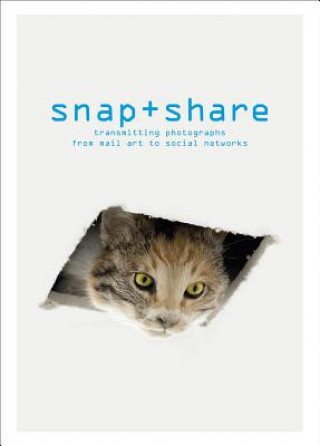 Livre Snap + Share: Transmitting Photographs from Mail Art to Social Networks Clement Cheroux