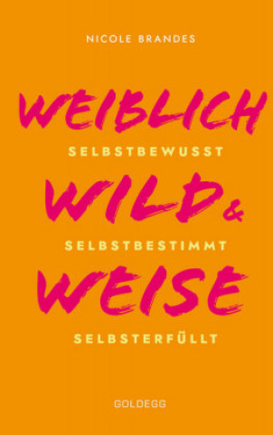 Książka Weiblich, wild und weise: Wie Sie Ihre Stärken erkennen, Ihre geballte Frauenpower nutzen und Ihre Ziele erreichen. Selbstbewusst und selbstbestimmt m Nicole Brandes