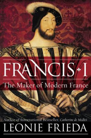 Könyv Francis I: The Maker of Modern France Leonie Frieda