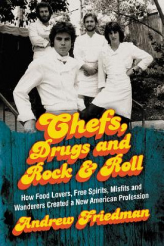 Kniha Chefs, Drugs and Rock & Roll: How Food Lovers, Free Spirits, Misfits and Wanderers Created a New American Profession Friedman