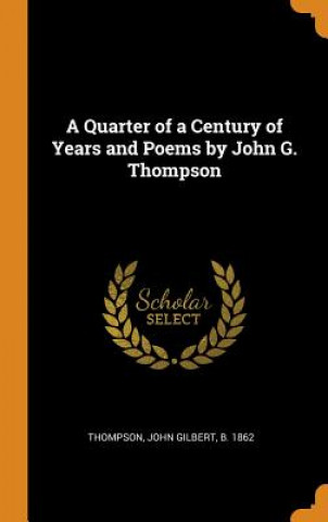 Książka Quarter of a Century of Years and Poems by John G. Thompson John Gilbert Thompson