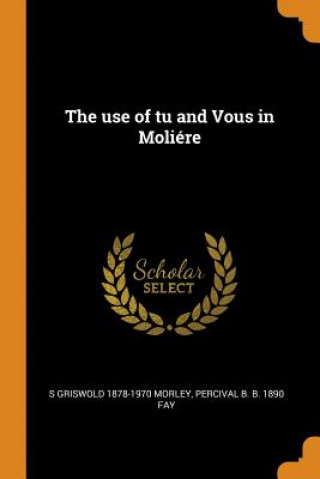 Kniha Use of Tu and Vous in Moli re S Griswold 1878-1970 Morley