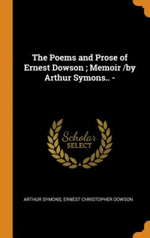 Carte Poems and Prose of Ernest Dowson; Memoir /by Arthur Symons.. - Arthur Symons