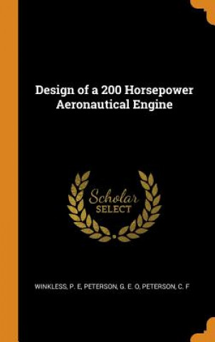 Könyv Design of a 200 Horsepower Aeronautical Engine P E Winkless