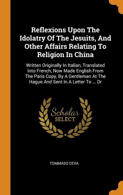 Carte Reflexions Upon The Idolatry Of The Jesuits, And Other Affairs Relating To Religion In China Tommaso Ceva