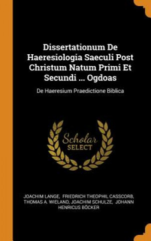 Könyv Dissertationum de Haeresiologia Saeculi Post Christum Natum Primi Et Secundi ... Ogdoas Joachim Lange
