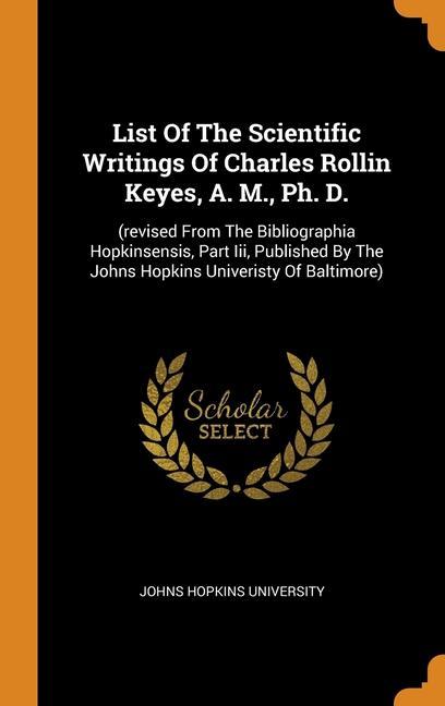 Carte List Of The Scientific Writings Of Charles Rollin Keyes, A. M., Ph. D. Johns Hopkins University