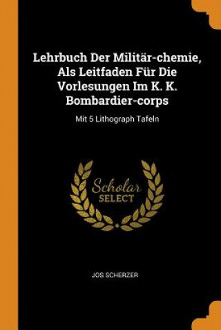 Könyv Lehrbuch Der Milit r-Chemie, ALS Leitfaden F r Die Vorlesungen Im K. K. Bombardier-Corps Jos Scherzer