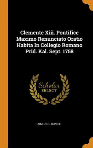 Carte Clemente XIII. Pontifice Maximo Renunciato Oratio Habita in Collegio Romano Prid. Kal. Sept. 1758 Raimondo Cunich