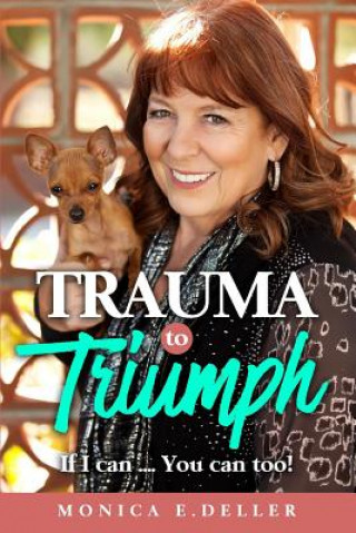 Kniha Trauma To Triumph If I can: If I can... You can too! MS Monica E Deller