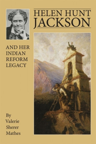 Książka Helen Hunt Jackson and Her Indian Reform Legacy Valerie Sherer Mathes