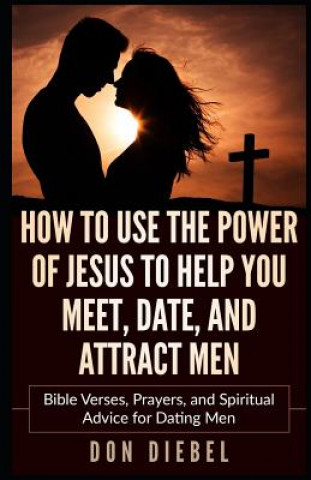 Kniha How to Use the Power of Jesus to Help You Meet, Date, and Attract Men Don Diebel