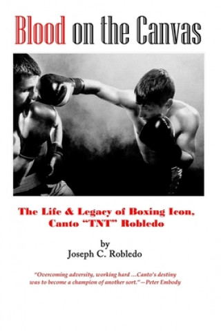 Knjiga Blood on the Canvas: The Life & Legacy of Boxing Icon, Canto "TNT" Robledo Joseph C Robledo