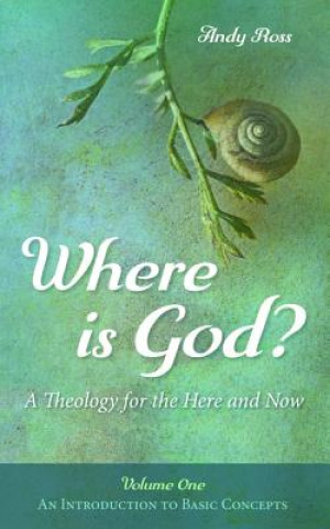 Kniha Where Is God?: A Theology for the Here and Now, Volume One Andy Ross