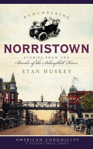 Carte Remembering Norristown: Stories from the Banks of the Schuylkill River Stan Huskey