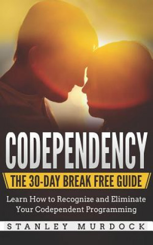 Carte Codependency: The 30-Day Break Free Guide: Learn How to Recognize and Eliminate Your Codependent Programming Stanley Murdock