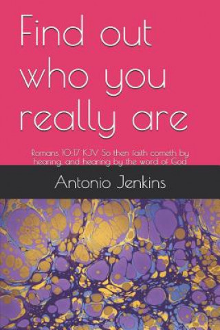 Könyv Find Out Who You Really Are: Romans 10:17 KJV So Then Faith Cometh by Hearing, and Hearing by the Word of God Antonio Jenkins