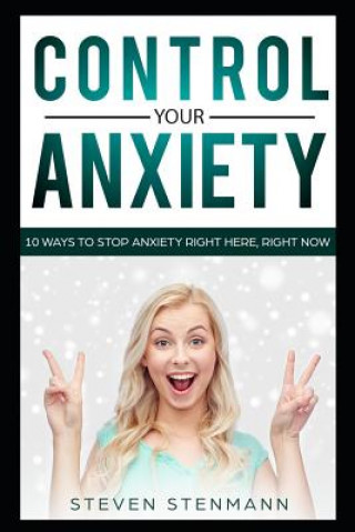 Kniha Control Your Anxiety: 10 Ways to Stop Anxiety Right Here, Right Now Steven Stenmann