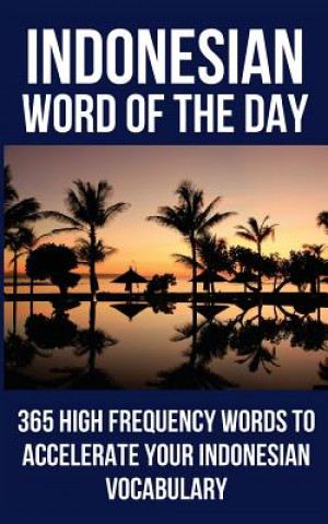 Kniha Indonesian Word of the Day: 365 High Frequency Words to Accelerate Your Indonesian Vocabulary Word of the Day