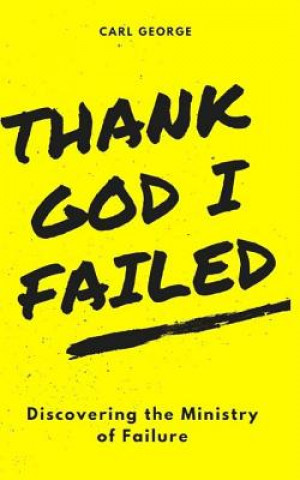 Kniha Thank God I Failed!: Discovering the Ministry of Failure Carl Lee George