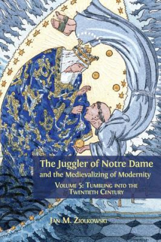 Knjiga Juggler of Notre Dame and the Medievalizing of Modernity Jan M. Ziolkowski