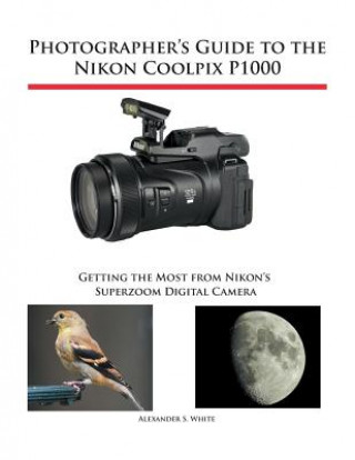 Kniha Photographer's Guide to the Nikon Coolpix P1000 Alexander S. White