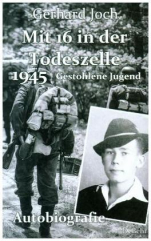 Kniha Mit 16 in der Todeszelle - 1945 - Gestohlene Jugend - Autobiografie Gerhard Joch