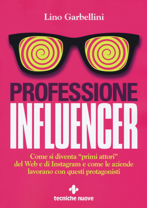 Carte Professione influencer. Come si diventa «primi attori» del web e di Instagram e come le aziende lavorano con questi protagonisti Lino Garbellini