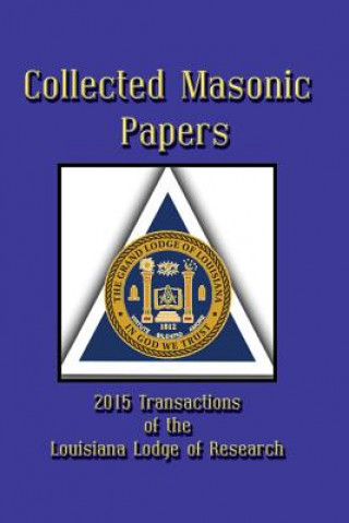 Knjiga Collected Masonic Papers - 2015 Transactions of the Louisiana Lodge of Research Michael R Poll