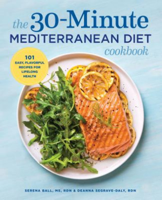 Carte The 30-Minute Mediterranean Diet Cookbook: 101 Easy, Flavorful Recipes for Lifelong Health Deanna Segrave-Daly