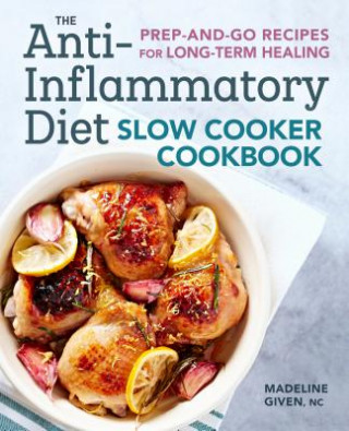 Книга The Anti-Inflammatory Diet Slow Cooker Cookbook: Prep-And-Go Recipes for Long-Term Healing Madeline Given