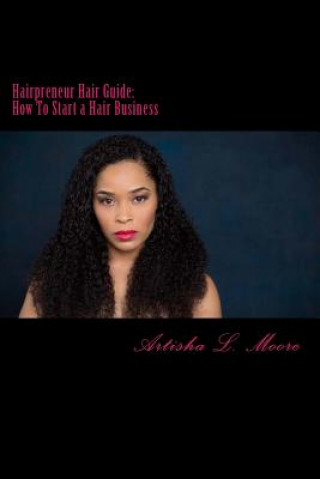 Książka Hairpreneur Hair Guide: How to Start a Hair Business Artisha L Moore