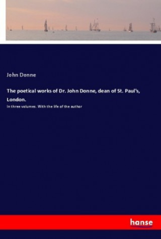 Carte The poetical works of Dr. John Donne, dean of St. Paul's, London. John Donne