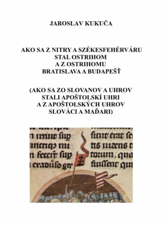 Kniha Ako sa z Nitry a Székesfehérváru stal Ostrihom a z Ostrihomu Bratislava a Budapešť Jaroslav Kukuča