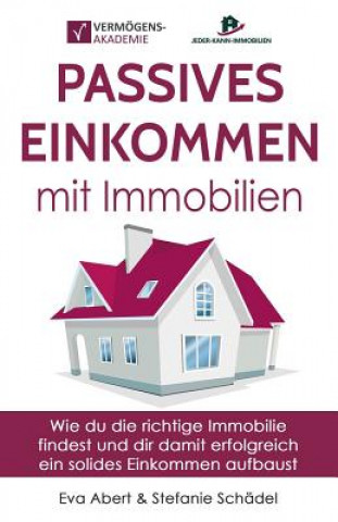 Kniha Passives Einkommen Mit Immobilien: Wie Du Die Richtige Immobilie Findest Und Dir Damit Erfolgreich Ein Solides Einkommen Aufbaust Eva Abert