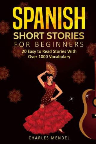 Kniha Spanish Short Stories: 20 Easy to Read Short Stories With Over 1000 Vocabulary (Volumes I and II) Charles Mendel