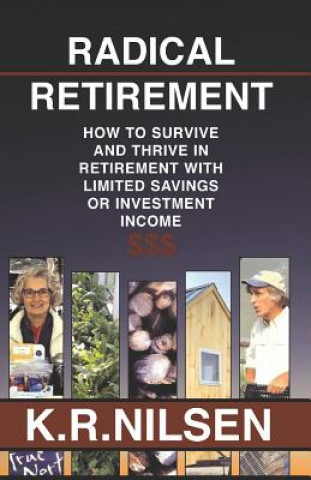 Carte Radical Retirement: How to Survive and Thrive in Retirement with Little Savings or Investment Income K R Nilsen