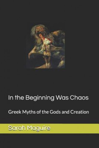 Knjiga In the Beginning Was Chaos: Greek Myths of the Gods and Creation Sarah L Maguire