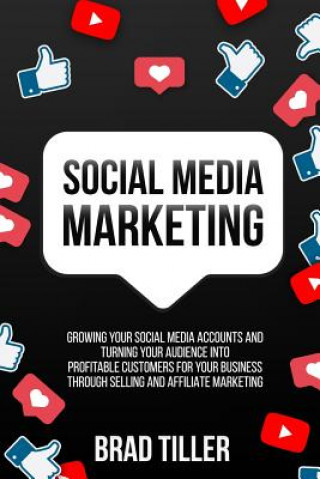 Book Social Media Marketing: Growing Your Social Media Accounts and Turning Your Audience Into Profitable Customers for Your Business Through Selli Brad Tiller