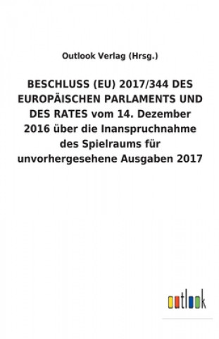 Livre BESCHLUSS (EU) 2017/344 DES EUROPAEISCHEN PARLAMENTS UND DES RATES vom 14. Dezember 2016 uber die Inanspruchnahme des Spielraums fur unvorhergesehene Outlook Verlag (Hrsg.