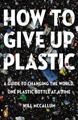 Kniha How to Give Up Plastic: A Guide to Changing the World, One Plastic Bottle at a Time Will McCallum