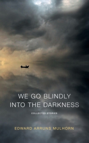 Könyv We go blindly into the darkness: Collected Stories Edward Arruns Mulhorn