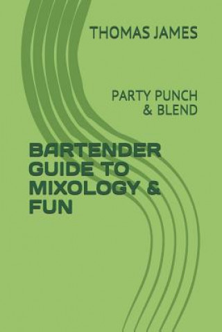 Kniha Bartender Guide to Mixology & Fun: Party Punch & Blend Thomas James