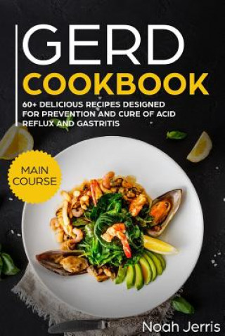 Carte Gerd Cookbook: Main Course - 60+ Delicious Recipes Designed for Prevention and Cure of Acid Reflux and Gastritis( Sibo & Ibs Effectiv Noah Jerris