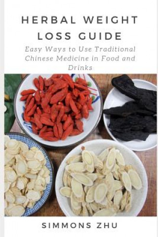 Könyv Herbal Weight Loss Guide: Easy Ways to Use Traditional Chinese Medicine in Food and Drinks Simmons Zhu