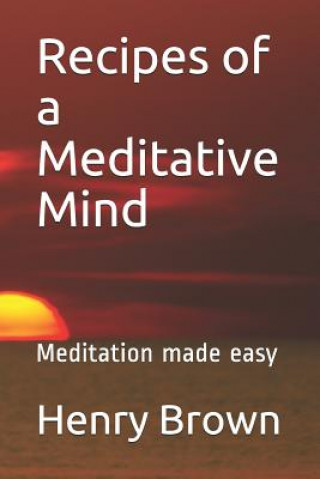 Könyv Recipes of a Meditative Mind: Meditation Made Easy Henry A Brown