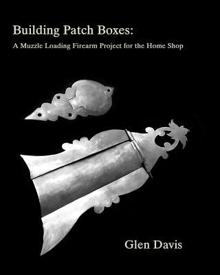 Buch Building Patch Boxes: a Muzzle Loading Firearm Project for the Home Shop Glen Davis