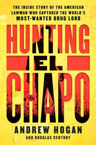 Книга Hunting El Chapo: The Inside Story of the American Lawman Who Captured the World's Most-Wanted Drug Lord Andrew Hogan