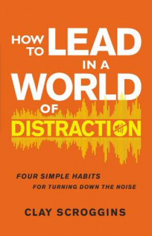 Könyv How to Lead in a World of Distraction Clay Scroggins